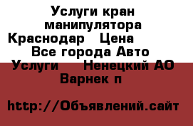 Услуги кран манипулятора Краснодар › Цена ­ 1 000 - Все города Авто » Услуги   . Ненецкий АО,Варнек п.